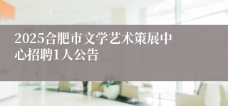 2025合肥市文学艺术策展中心招聘1人公告