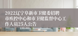 2022辽宁阜新市卫健委招聘市疾控中心和市卫健监督中心工作人员25人公告