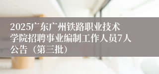 2025广东广州铁路职业技术学院招聘事业编制工作人员7人公告(第三批)