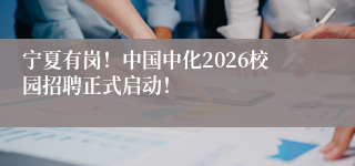 宁夏有岗！中国中化2026校园招聘正式启动！