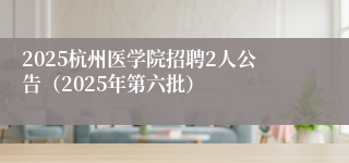 2025杭州医学院招聘2人公告（2025年第六批）