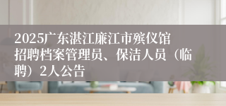 2025广东湛江廉江市殡仪馆招聘档案管理员、保洁人员（临聘）2人公告