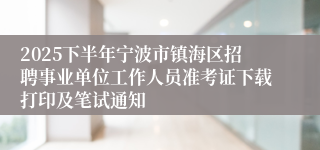 2025下半年宁波市镇海区招聘事业单位工作人员准考证下载打印及笔试通知