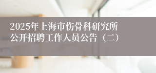 2025年上海市伤骨科研究所公开招聘工作人员公告（二）