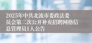 2025年中共北流市委政法委员会第二次公开补充招聘网格信息管理员1人公告
