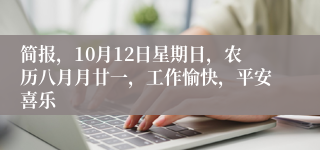 简报，10月12日星期日，农历八月月廿一，工作愉快，平安喜乐