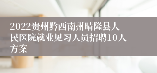 2022贵州黔西南州晴隆县人民医院就业见习人员招聘10人方案