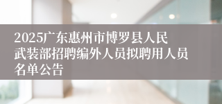 2025广东惠州市博罗县人民武装部招聘编外人员拟聘用人员名单公告