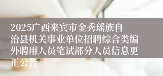 2025广西来宾市金秀瑶族自治县机关事业单位招聘综合类编外聘用人员笔试部分人员信息更正公告