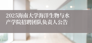 2025海南大学海洋生物与水产学院招聘团队负责人公告