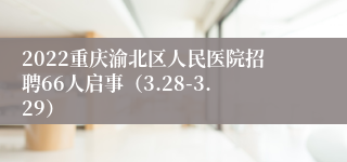 2022重庆渝北区人民医院招聘66人启事（3.28-3.29）