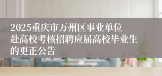 2025重庆市万州区事业单位赴高校考核招聘应届高校毕业生的更正公告