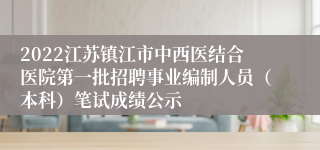 2022江苏镇江市中西医结合医院第一批招聘事业编制人员（本科）笔试成绩公示