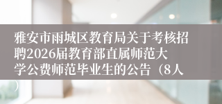 雅安市雨城区教育局关于考核招聘2026届教育部直属师范大学公费师范毕业生的公告(8人)