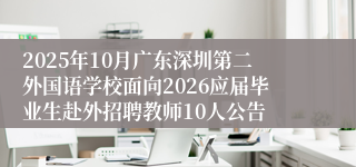 2025年10月广东深圳第二外国语学校面向2026应届毕业生赴外招聘教师10人公告