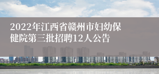 2022年江西省赣州市妇幼保健院第三批招聘12人公告