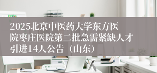 2025北京中医药大学东方医院枣庄医院第二批急需紧缺人才引进14人公告（山东）