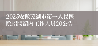 2025安徽芜湖市第一人民医院招聘编内工作人员20公告