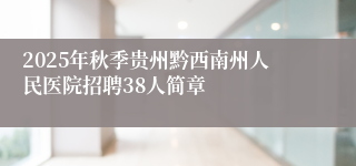 2025年秋季贵州黔西南州人民医院招聘38人简章