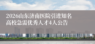2026山东济南医院引进知名高校急需优秀人才4人公告
