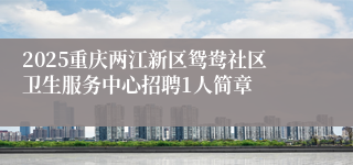 2025重庆两江新区鸳鸯社区卫生服务中心招聘1人简章
