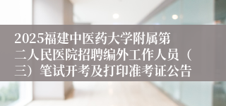 2025福建中医药大学附属第二人民医院招聘编外工作人员（三）笔试开考及打印准考证公告
