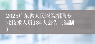 2025广东省人民医院招聘专业技术人员184人公告（编制）