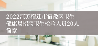 2022江苏宿迁市宿豫区卫生健康局招聘卫生检验人员20人简章