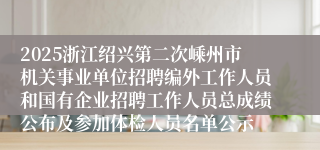 2025浙江绍兴第二次嵊州市机关事业单位招聘编外工作人员和国有企业招聘工作人员总成绩公布及参加体检人员名单公示
