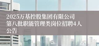 2025万基控股集团有限公司第八批职能管理类岗位招聘4人公告