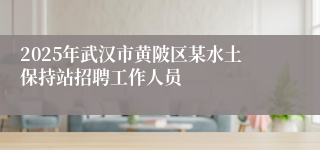 2025年武汉市黄陂区某水土保持站招聘工作人员