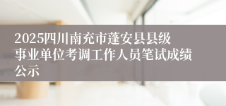 2025四川南充市蓬安县县级事业单位考调工作人员笔试成绩公示