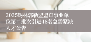 2025锡林郭勒盟盟直事业单位第二批次引进48名急需紧缺人才公告