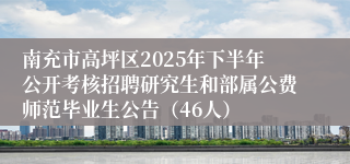 南充市高坪区2025年下半年公开考核招聘研究生和部属公费师范毕业生公告(46人)