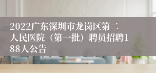 2022广东深圳市龙岗区第二人民医院（第一批）聘员招聘188人公告