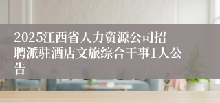 2025江西省人力资源公司招聘派驻酒店文旅综合干事1人公告