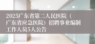 2025广东省第二人民医院（广东省应急医院）招聘事业编制工作人员5人公告