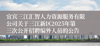 宜宾三江汇智人力资源服务有限公司关于三江新区2025年第三次公开招聘编外人员的公告
