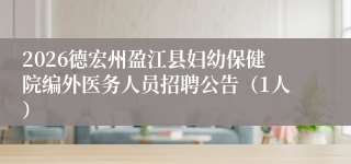 2026德宏州盈江县妇幼保健院编外医务人员招聘公告（1人）