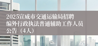 2025宣威市交通运输局招聘编外行政执法普通辅助工作人员公告（4人）