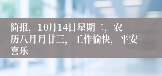 简报，10月14日星期二，农历八月月廿三，工作愉快，平安喜乐