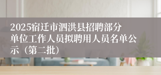 2025宿迁市泗洪县招聘部分单位工作人员拟聘用人员名单公示（第二批）