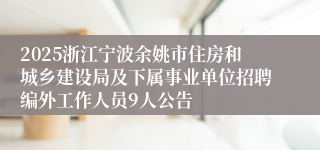 2025浙江宁波余姚市住房和城乡建设局及下属事业单位招聘编外工作人员9人公告