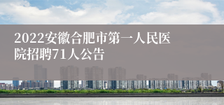 2022安徽合肥市第一人民医院招聘71人公告