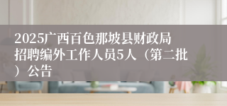 2025广西百色那坡县财政局招聘编外工作人员5人（第二批）公告