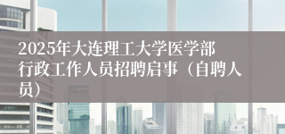 2025年大连理工大学医学部行政工作人员招聘启事（自聘人员）
