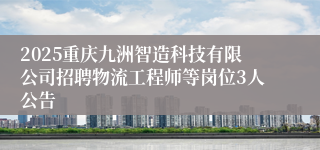 2025重庆九洲智造科技有限公司招聘物流工程师等岗位3人公告
