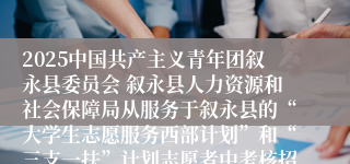 2025中国共产主义青年团叙永县委员会 叙永县人力资源和社会保障局从服务于叙永县的“大学生志愿服务西部计划”和“三支一扶”计划志愿者中考核招聘乡镇事业单位工作人员资格审查合格人员名单的公示