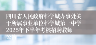 四川省人民政府科学城办事处关于所属事业单位科学城第一中学2025年下半年考核招聘教师公告