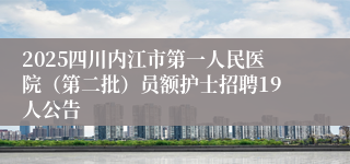 2025四川内江市第一人民医院（第二批）员额护士招聘19人公告